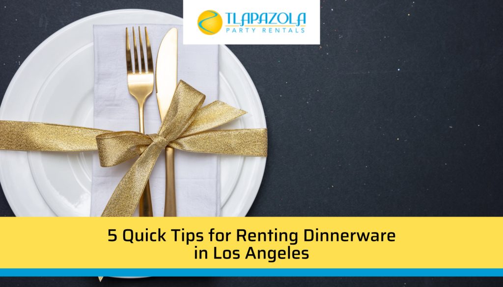 5 Quick Tips for Renting Dinnerware in Los Angeles - TLAPazola Party Rentals