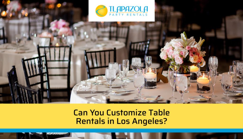 Can You Customize Table Rentals in Los Angeles? - TLAPazola Party Rentals