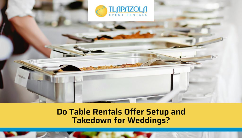 Do Table Rentals Offer Setup and Takedown for Weddings?- TLAPazola Event Rentals